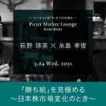 2021/03/24 「勝ち組」を見極める～日本株市場変化のとき～＜萩野琢英 × 糸島孝俊＞｜Pictet Market Lounge