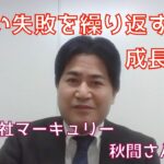 新しい失敗を繰り返す人が成長する！【株式会社マーキュリー　秋間さん①】