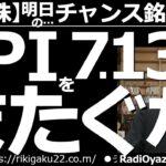 【日本株－明日のチャンス銘柄】米CPI(消費者物価指数＝７月13日夜９時30分発表)をまたぐな！　今月の経済指標の中で最大級の注目度となるCPIが迫っており、米市場は早くも軟調だ。注意深く対応したい。