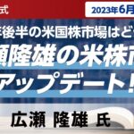 【ネット開催】2023年後半の米国株市場はどうなる！？広瀬隆雄の米株市況アップデート！（2023年6月16日開催）