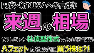 決算後半【来週の相場】円安・新NISAでの株高期待の日本株相場は？ソフトバンク社債型株式で安定配当ウリに資金調達。バフェットが商社株の次に買う株は？