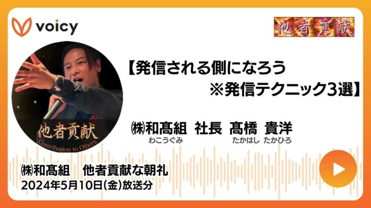 【発信される側になろう※発信テクニック3選】 株式会社 和髙組　他者貢献な朝礼 Voicy 2024年5月10日(金)