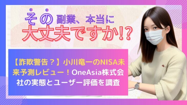 【詐欺警告？】小川竜一のNISA未来予測レビュー！OneAsia株式会社の実態とユーザー評価を調査