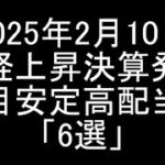 【日本株】2025年2月10日時点/日経平均上昇中で決算発表した注目安定高配当銘柄「6選」紹介＆解説【高配当株】