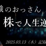 【株価予想】おっさん（無職）の株で人生逆転日記 #103｜2025.03.13（木）収録